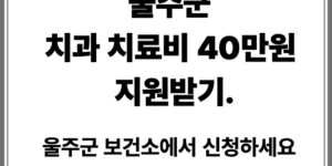 울주군 치과 치료비 40만원 신청방법