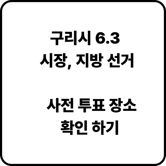 구리시 6.3 지방 선거 (시장 선거)
사전 투표 장소